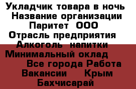 Укладчик товара в ночь › Название организации ­ Паритет, ООО › Отрасль предприятия ­ Алкоголь, напитки › Минимальный оклад ­ 26 000 - Все города Работа » Вакансии   . Крым,Бахчисарай